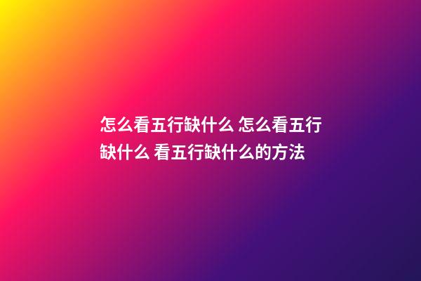 怎么看五行缺什么 怎么看五行缺什么 看五行缺什么的方法-第1張-觀點-玄機派